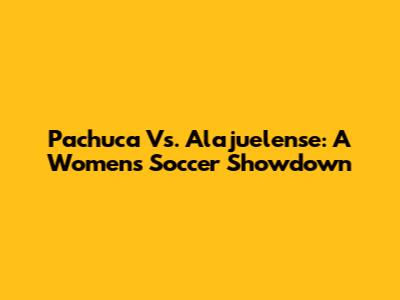 Pachuca Vs. Alajuelense: A Women's Soccer Showdown