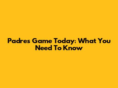 Padres Game Today: What You Need To Know