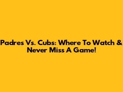 Padres Vs. Cubs: Where To Watch & Never Miss A Game!