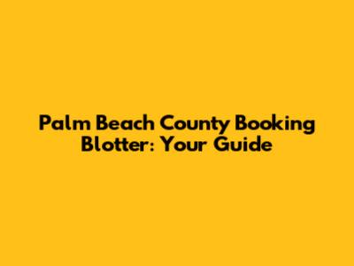 Palm Beach County Booking Blotter: Your Guide