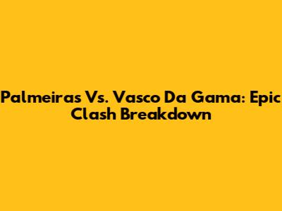 Palmeiras Vs. Vasco Da Gama: Epic Clash Breakdown