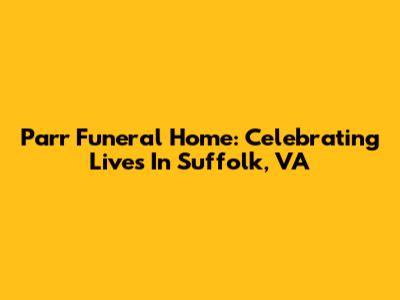 Parr Funeral Home: Celebrating Lives In Suffolk, VA