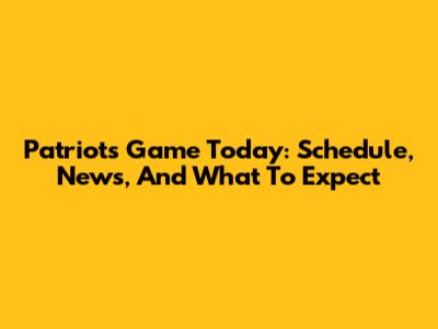 Patriots Game Today: Schedule, News, And What To Expect