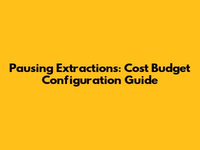 Pausing Extractions: Cost Budget Configuration Guide