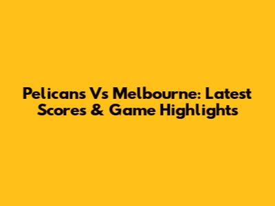 Pelicans Vs Melbourne: Latest Scores & Game Highlights