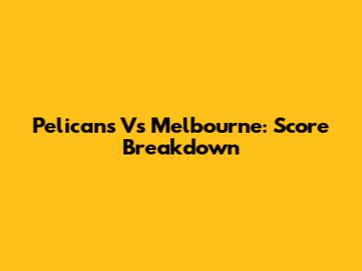 Pelicans Vs Melbourne: Score Breakdown