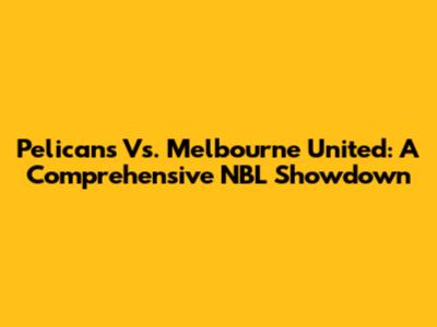 Pelicans Vs. Melbourne United: A Comprehensive NBL Showdown