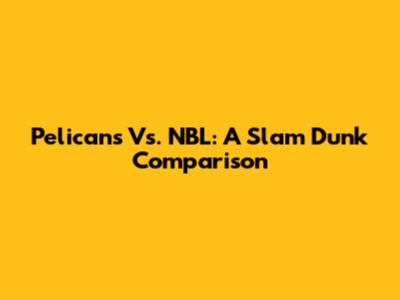 Pelicans Vs. NBL: A Slam Dunk Comparison