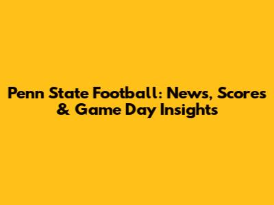 Penn State Football: News, Scores & Game Day Insights