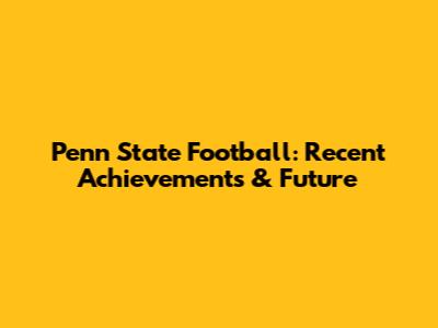 Penn State Football: Recent Achievements & Future