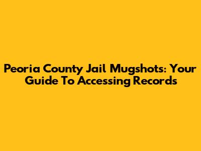 Peoria County Jail Mugshots: Your Guide To Accessing Records
