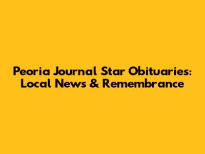 Peoria Journal Star Obituaries: Local News & Remembrance