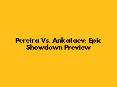 Pereira Vs. Ankalaev: Epic Showdown Preview