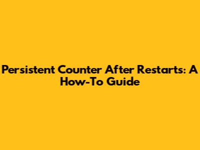 Persistent Counter After Restarts: A How-To Guide