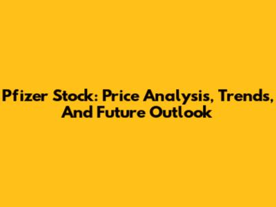 Pfizer Stock: Price Analysis, Trends, And Future Outlook