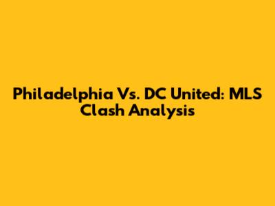 Philadelphia Vs. DC United: MLS Clash Analysis
