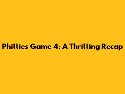 Phillies Game 4: A Thrilling Recap
