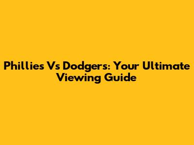 Phillies Vs Dodgers: Your Ultimate Viewing Guide