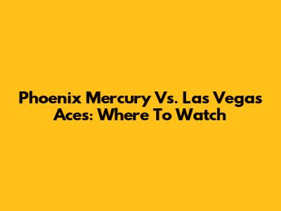 Phoenix Mercury Vs. Las Vegas Aces: Where To Watch
