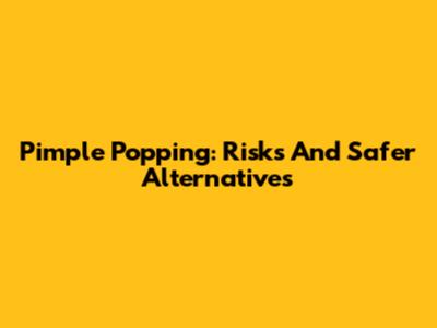Pimple Popping: Risks And Safer Alternatives