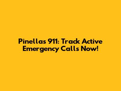 Pinellas 911: Track Active Emergency Calls Now!