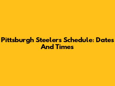 Pittsburgh Steelers Schedule: Dates And Times