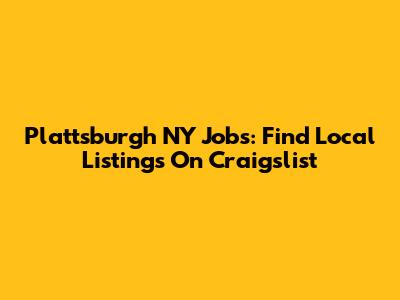Plattsburgh NY Jobs: Find Local Listings On Craigslist