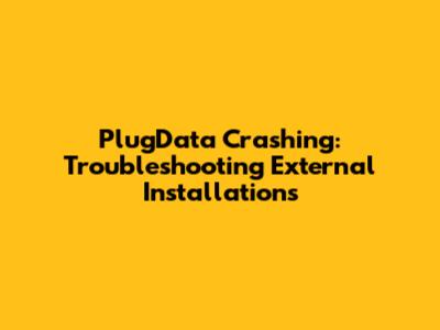 PlugData Crashing: Troubleshooting External Installations