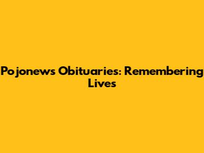 Pojonews Obituaries: Remembering Lives