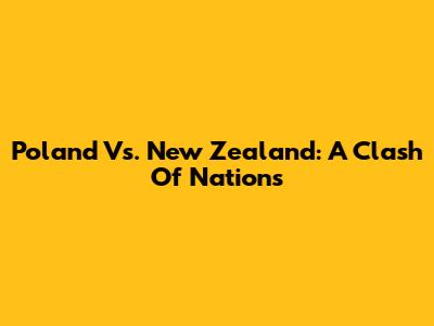 Poland Vs. New Zealand: A Clash Of Nations