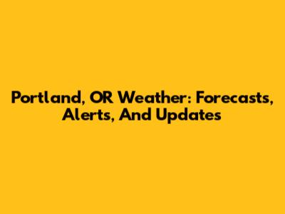 Portland, OR Weather: Forecasts, Alerts, And Updates