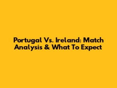 Portugal Vs. Ireland: Match Analysis & What To Expect