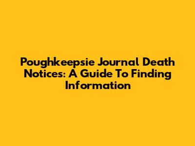 Poughkeepsie Journal Death Notices: A Guide To Finding Information