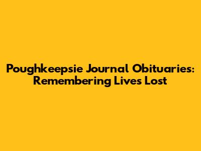 Poughkeepsie Journal Obituaries: Remembering Lives Lost