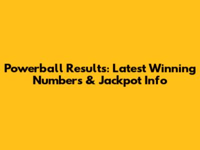 Powerball Results: Latest Winning Numbers & Jackpot Info