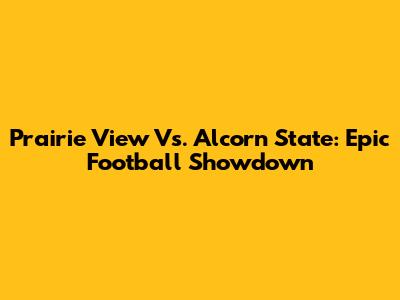 Prairie View Vs. Alcorn State: Epic Football Showdown