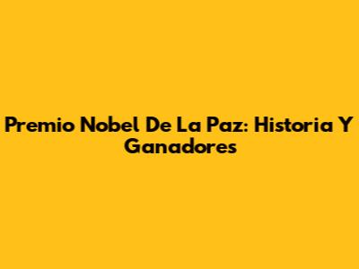 Premio Nobel De La Paz: Historia Y Ganadores