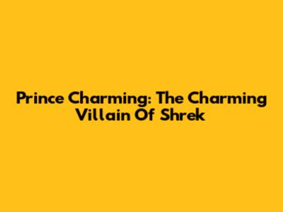 Prince Charming: The Charming Villain Of Shrek