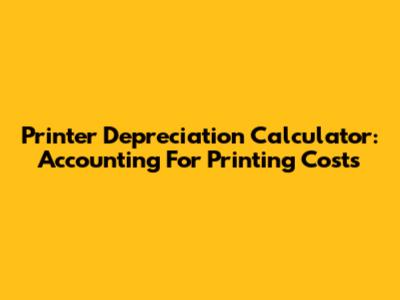Printer Depreciation Calculator: Accounting For Printing Costs