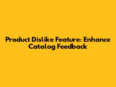 Product Dislike Feature: Enhance Catalog Feedback