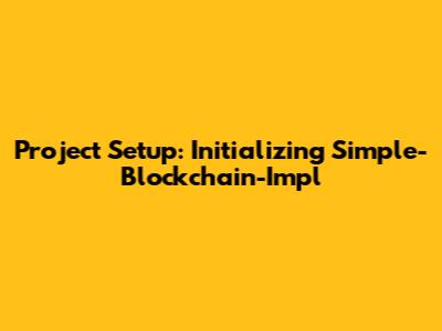 Project Setup: Initializing Simple-Blockchain-Impl