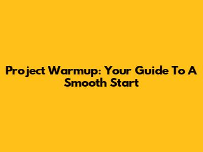 Project Warmup: Your Guide To A Smooth Start