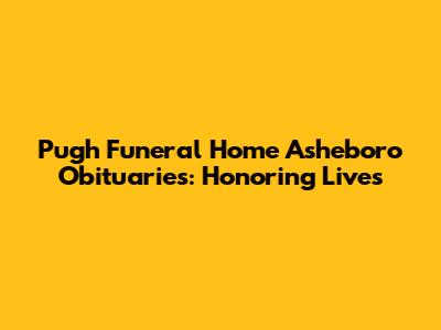 Pugh Funeral Home Asheboro Obituaries: Honoring Lives