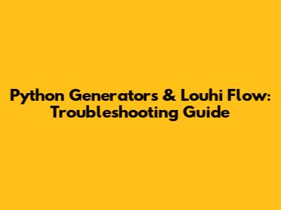 Python Generators & Louhi Flow: Troubleshooting Guide
