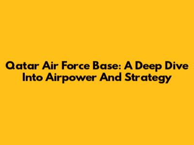 Qatar Air Force Base: A Deep Dive Into Airpower And Strategy