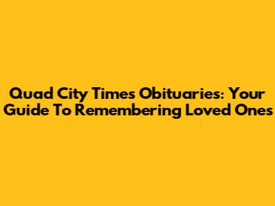 Quad City Times Obituaries: Your Guide To Remembering Loved Ones