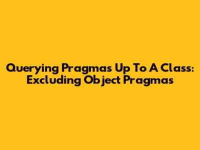 Querying Pragmas Up To A Class: Excluding Object Pragmas