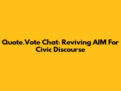 Quote.Vote Chat: Reviving AIM For Civic Discourse