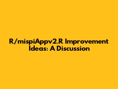 R/mispiAppv2.R Improvement Ideas: A Discussion