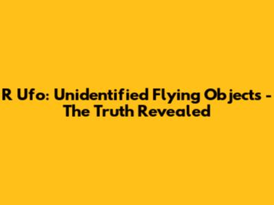 R Ufo: Unidentified Flying Objects - The Truth Revealed